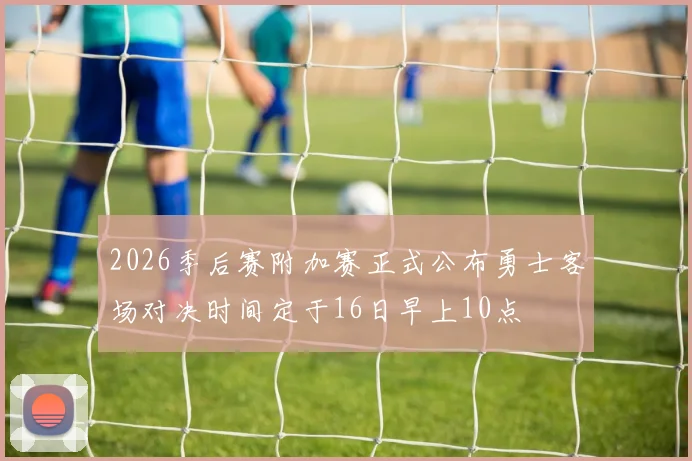 2026季后赛附加赛正式公布勇士客场对决时间定于16日早上10点