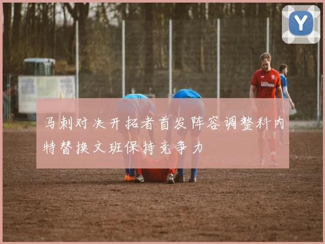 马刺对决开拓者首发阵容调整科内特替换文班保持竞争力