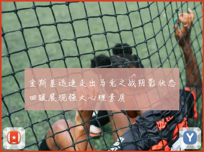 金斯基迅速走出马竞之战阴影状态回暖展现强大心理素质