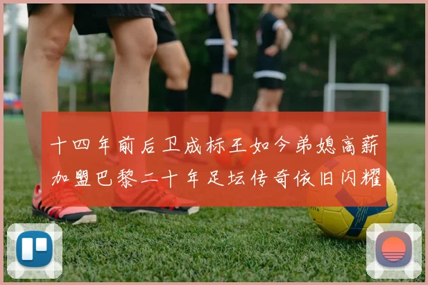 十四年前后卫成标王如今弟媳高薪加盟巴黎二十年足坛传奇依旧闪耀