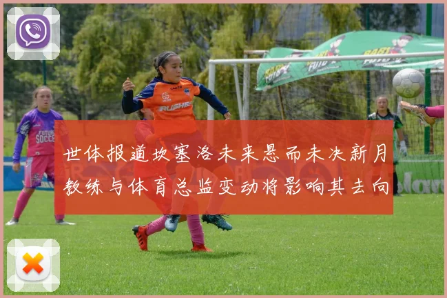 世体报道坎塞洛未来悬而未决新月教练与体育总监变动将影响其去向