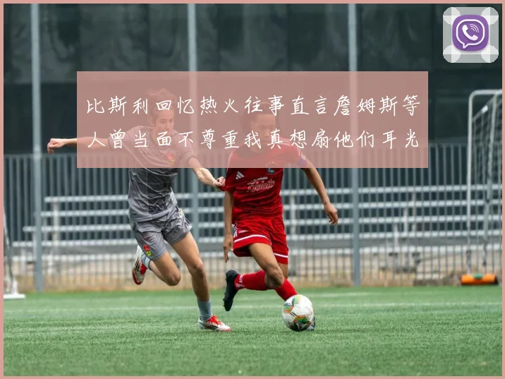 比斯利回忆热火往事直言詹姆斯等人曾当面不尊重我真想扇他们耳光