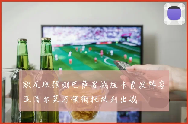 欧足联预测巴萨客战纽卡首发阵容亚马尔莱万领衔托纳利出战