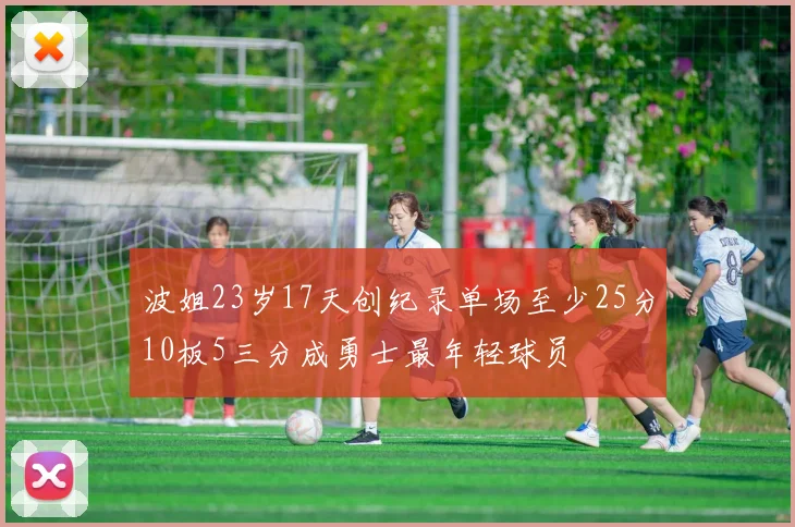 波姐23岁17天创纪录单场至少25分10板5三分成勇士最年轻球员