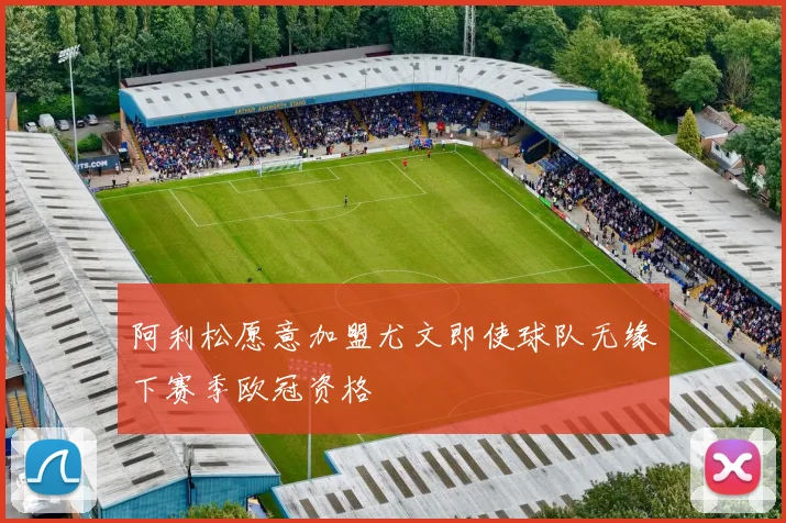 阿利松愿意加盟尤文即使球队无缘下赛季欧冠资格