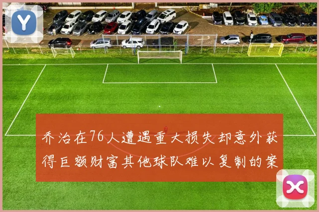 乔治在76人遭遇重大损失却意外获得巨额财富其他球队难以复制的案例