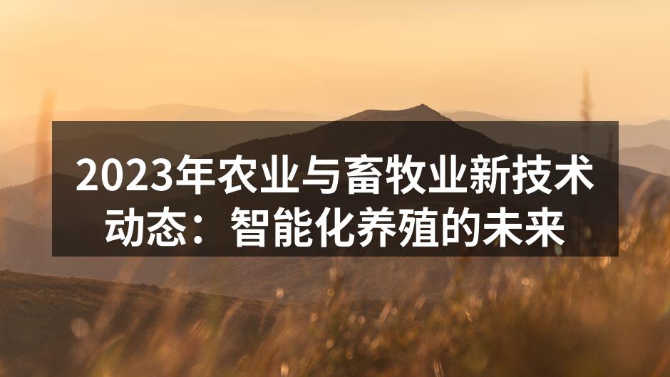 2023年农业与畜牧业新技术动态：智能化养殖的未来