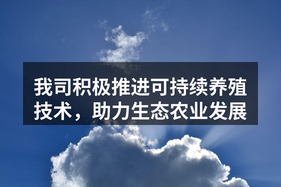 我司积极推进可持续养殖技术，助力生态农业发展