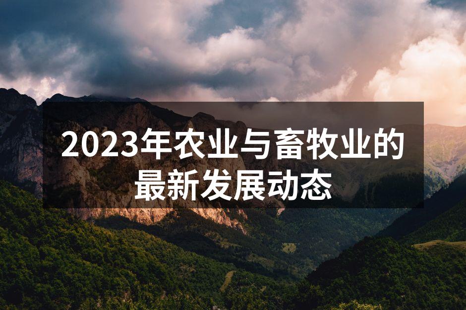 2023年农业与畜牧业的最新发展动态